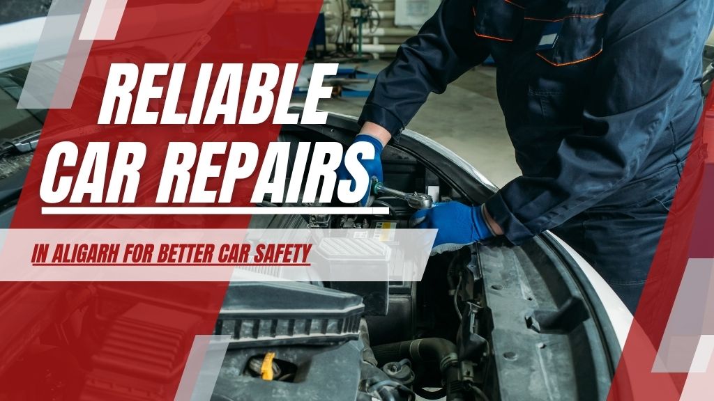 Reliable Car Repairs in Aligarh for Better Car Safety