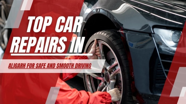 Top Car Repairs in Aligarh for Safe and Smooth Driving